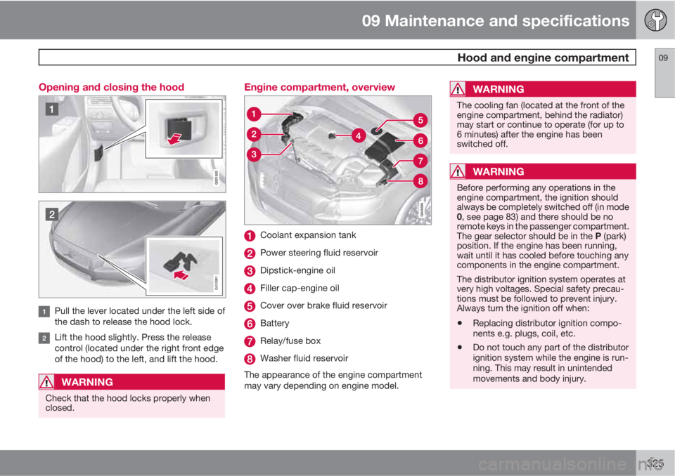 VOLVO XC70 2013 Owner´s Manual 09 Maintenance and specifications
Hood and engine compartment09
325 Opening and closing the hood
G010951
Pull the lever located under the left side of
the dash to release the hood lock.
Lift the hood VOLVO XC70 2013 Owner´s Manual 09 Maintenance and specifications
Hood and engine compartment09
325 Opening and closing the hood
G010951
Pull the lever located under the left side of
the dash to release the hood lock.
Lift the hood
