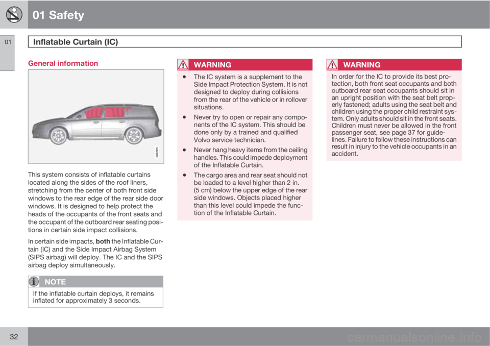 VOLVO XC70 2013 Owner´s Manual 01 Safety
Inflatable Curtain (IC) 01
32
General information
This system consists of inflatable curtains
located along the sides of the roof liners,
stretching from the center of both front side
windo VOLVO XC70 2013 Owner´s Manual 01 Safety
Inflatable Curtain (IC) 01
32
General information
This system consists of inflatable curtains
located along the sides of the roof liners,
stretching from the center of both front side
windo
