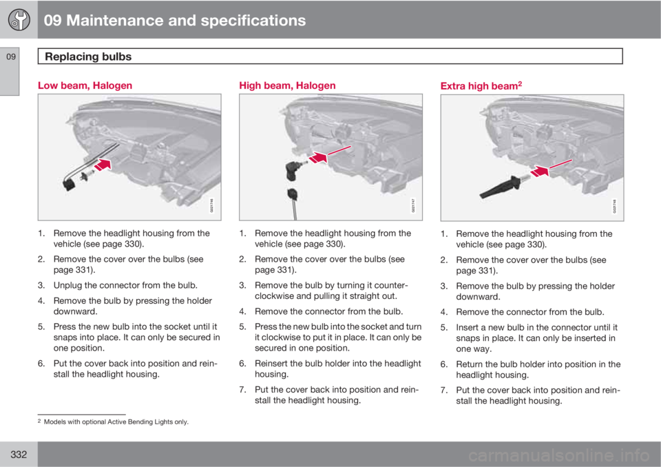 VOLVO XC70 2013 Owner´s Manual 09 Maintenance and specifications
Replacing bulbs 09
332
Low beam, Halogen
G021746
1. Remove the headlight housing from the
vehicle (see page 330).
2. Remove the cover over the bulbs (see
page 331).
3 VOLVO XC70 2013 Owner´s Manual 09 Maintenance and specifications
Replacing bulbs 09
332
Low beam, Halogen
G021746
1. Remove the headlight housing from the
vehicle (see page 330).
2. Remove the cover over the bulbs (see
page 331).
3