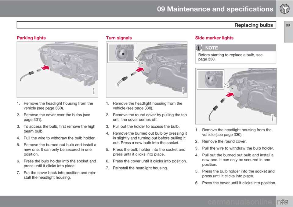 VOLVO XC70 2013 Owner´s Manual 09 Maintenance and specifications
Replacing bulbs09
333 Parking lights
G021749
1. Remove the headlight housing from the
vehicle (see page 330).
2. Remove the cover over the bulbs (see
page 331).
3. T VOLVO XC70 2013 Owner´s Manual 09 Maintenance and specifications
Replacing bulbs09
333 Parking lights
G021749
1. Remove the headlight housing from the
vehicle (see page 330).
2. Remove the cover over the bulbs (see
page 331).
3. T