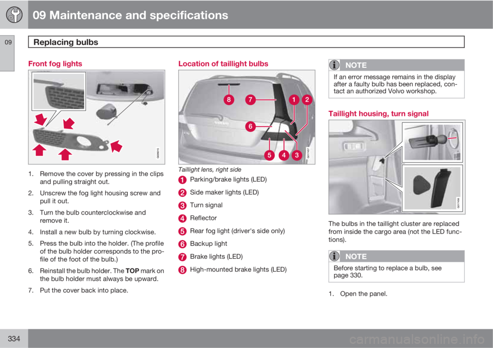 VOLVO XC70 2013 Owner´s Manual 09 Maintenance and specifications
Replacing bulbs 09
334
Front fog lights
1. Remove the cover by pressing in the clips
and pulling straight out.
2. Unscrew the fog light housing screw and
pull it out. VOLVO XC70 2013 Owner´s Manual 09 Maintenance and specifications
Replacing bulbs 09
334
Front fog lights
1. Remove the cover by pressing in the clips
and pulling straight out.
2. Unscrew the fog light housing screw and
pull it out.