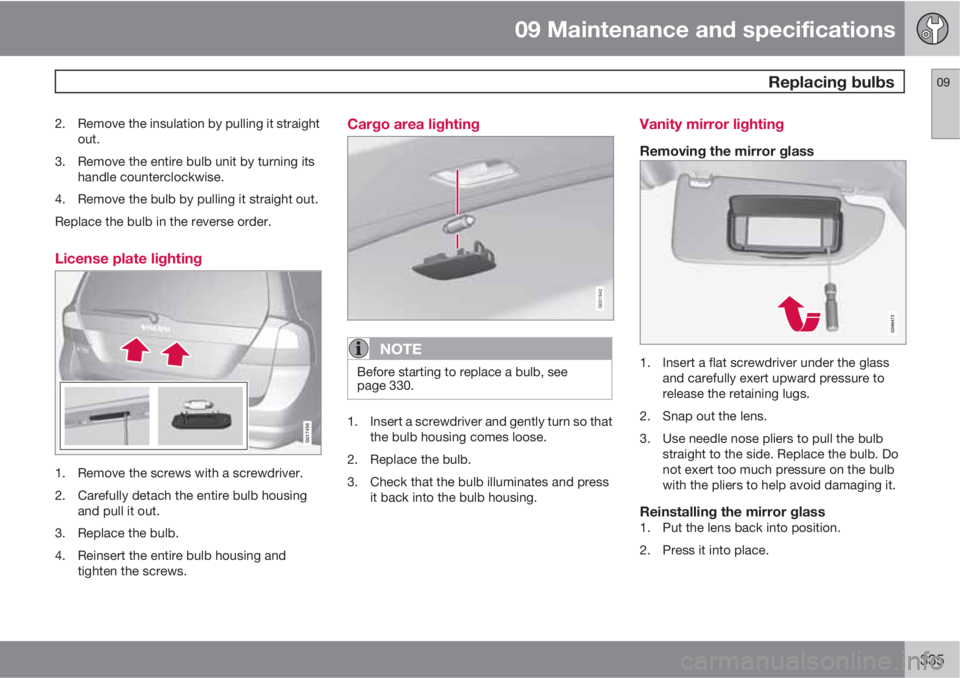 VOLVO XC70 2013 Owner´s Manual 09 Maintenance and specifications
Replacing bulbs09
335
2. Remove the insulation by pulling it straight
out.
3. Remove the entire bulb unit by turning its
handle counterclockwise.
4. Remove the bulb VOLVO XC70 2013 Owner´s Manual 09 Maintenance and specifications
Replacing bulbs09
335
2. Remove the insulation by pulling it straight
out.
3. Remove the entire bulb unit by turning its
handle counterclockwise.
4. Remove the bulb