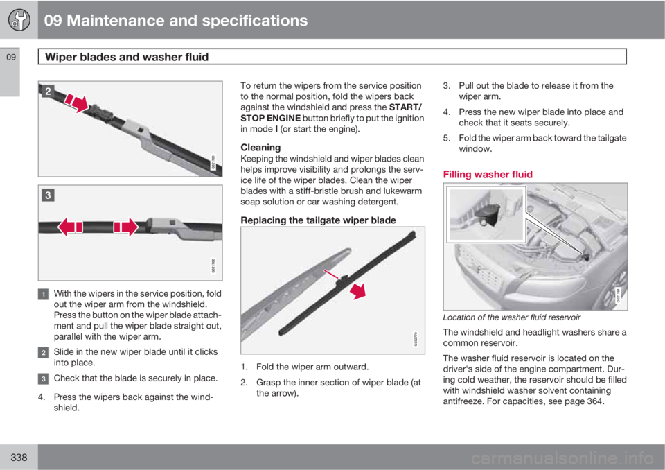 VOLVO XC70 2013 Owner´s Manual 09 Maintenance and specifications
Wiper blades and washer fluid 09
338
With the wipers in the service position, fold
out the wiper arm from the windshield.
Press the button on the wiper blade attach-
VOLVO XC70 2013 Owner´s Manual 09 Maintenance and specifications
Wiper blades and washer fluid 09
338
With the wipers in the service position, fold
out the wiper arm from the windshield.
Press the button on the wiper blade attach-