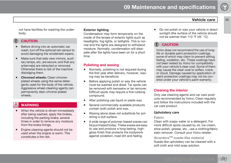 VOLVO XC70 2013 Owner´s Manual 09 Maintenance and specifications
Vehicle care09
351
not have facilities for washing the under-
body.
CAUTION
•Before driving into an automatic car
wash, turn off the optional rain sensor to
avoid VOLVO XC70 2013 Owner´s Manual 09 Maintenance and specifications
Vehicle care09
351
not have facilities for washing the under-
body.
CAUTION
•Before driving into an automatic car
wash, turn off the optional rain sensor to
avoid