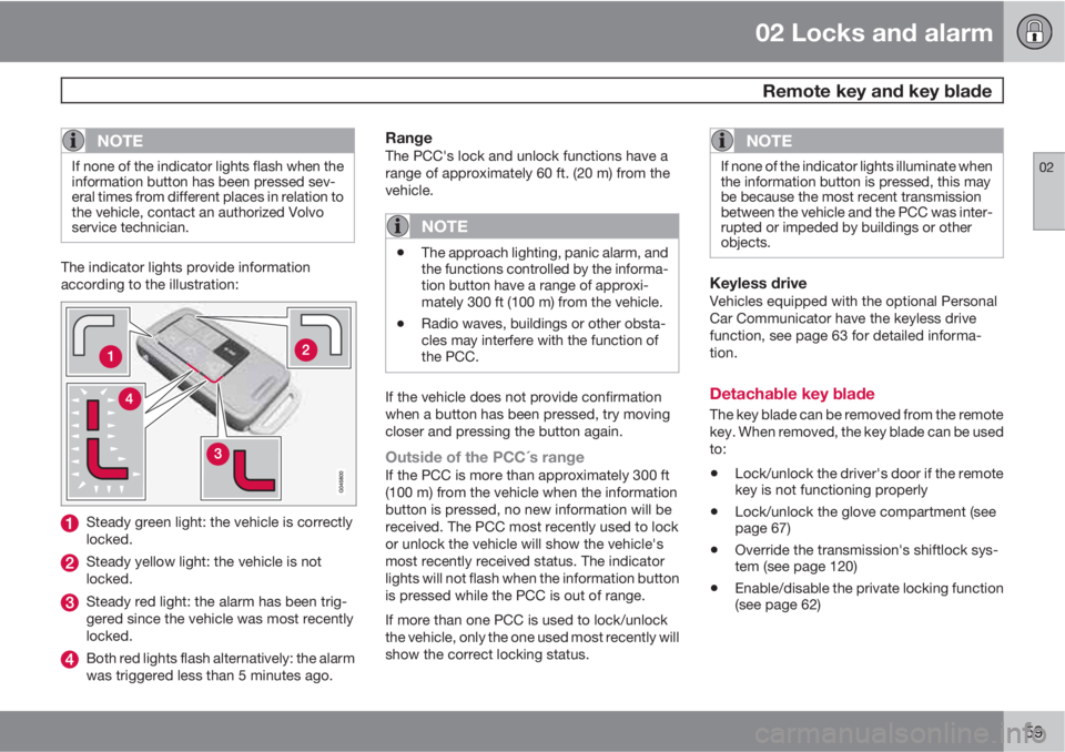 VOLVO XC70 2013 Owner´s Manual 02 Locks and alarm
Remote key and key blade
02
59
NOTE
If none of the indicator lights flash when the
information button has been pressed sev-
eral times from different places in relation to
the vehi VOLVO XC70 2013 Owner´s Manual 02 Locks and alarm
Remote key and key blade
02
59
NOTE
If none of the indicator lights flash when the
information button has been pressed sev-
eral times from different places in relation to
the vehi