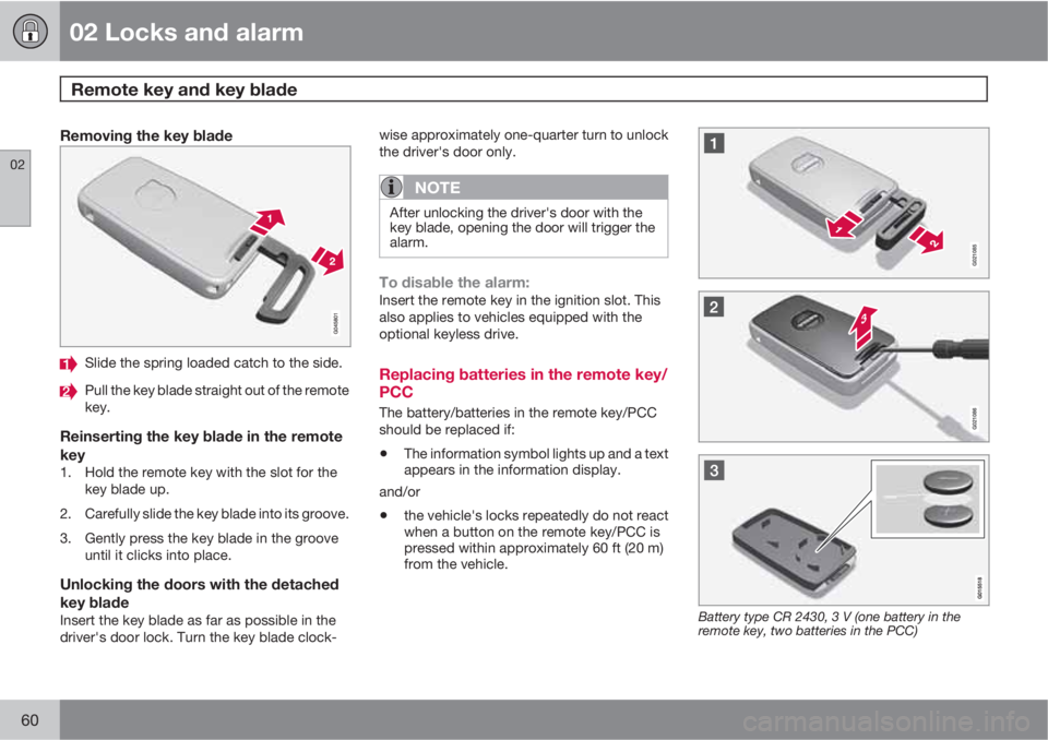 VOLVO XC70 2013 Owner´s Manual 02 Locks and alarm
Remote key and key blade
02
60
Removing the key blade
Slide the spring loaded catch to the side.
Pull the key blade straight out of the remote
key.
Reinserting the key blade in the VOLVO XC70 2013 Owner´s Manual 02 Locks and alarm
Remote key and key blade
02
60
Removing the key blade
Slide the spring loaded catch to the side.
Pull the key blade straight out of the remote
key.
Reinserting the key blade in the