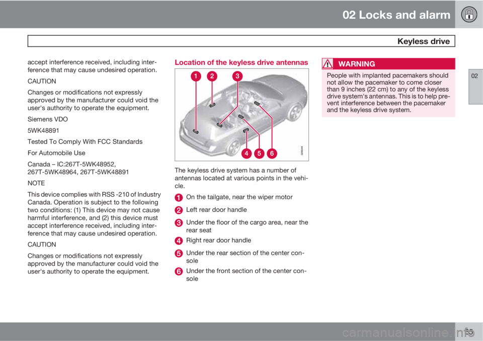 VOLVO XC70 2013 Owner´s Manual 02 Locks and alarm
Keyless drive
02
65
accept interference received, including inter-
ference that may cause undesired operation.
CAUTION
Changes or modifications not expressly
approved by the manufa VOLVO XC70 2013 Owner´s Manual 02 Locks and alarm
Keyless drive
02
65
accept interference received, including inter-
ference that may cause undesired operation.
CAUTION
Changes or modifications not expressly
approved by the manufa