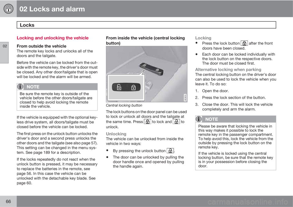 VOLVO XC70 2013 Owner´s Manual 02 Locks and alarm
Locks
02
66
Locking and unlocking the vehicle
From outside the vehicleThe remote key locks and unlocks all of the
doors and the tailgate.
Before the vehicle can be locked from the VOLVO XC70 2013 Owner´s Manual 02 Locks and alarm
Locks
02
66
Locking and unlocking the vehicle
From outside the vehicleThe remote key locks and unlocks all of the
doors and the tailgate.
Before the vehicle can be locked from the