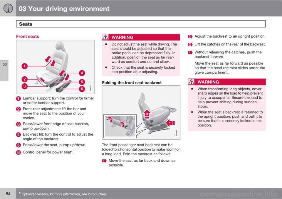 VOLVO XC70 2013 Owner´s Manual 03 Your driving environment
Seats
03
84* Option/accessory, for more information, see Introduction.
Front seats
Lumbar support: turn the control for firmer
or softer lumbar support.
Front-rear adjustm VOLVO XC70 2013 Owner´s Manual 03 Your driving environment
Seats
03
84* Option/accessory, for more information, see Introduction.
Front seats
Lumbar support: turn the control for firmer
or softer lumbar support.
Front-rear adjustm