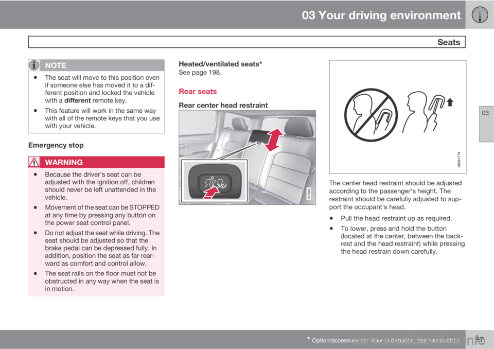 VOLVO XC70 2013 Owner´s Manual 03 Your driving environment
Seats
03
* Option/accessory, for more information, see Introduction.87
NOTE
•The seat will move to this position even
if someone else has moved it to a dif-
ferent posit VOLVO XC70 2013 Owner´s Manual 03 Your driving environment
Seats
03
* Option/accessory, for more information, see Introduction.87
NOTE
•The seat will move to this position even
if someone else has moved it to a dif-
ferent posit