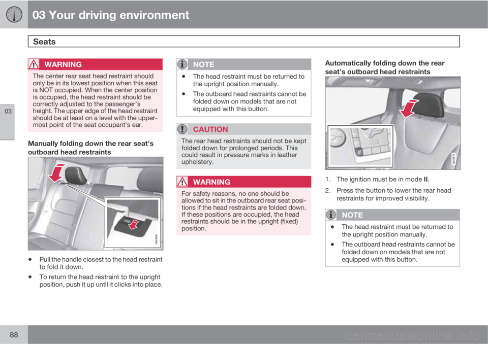 VOLVO XC70 2013 Owner´s Manual 03 Your driving environment
Seats
03
88
WARNING
The center rear seat head restraint should
only be in its lowest position when this seat
is NOT occupied. When the center position
is occupied, the hea VOLVO XC70 2013 Owner´s Manual 03 Your driving environment
Seats
03
88
WARNING
The center rear seat head restraint should
only be in its lowest position when this seat
is NOT occupied. When the center position
is occupied, the hea