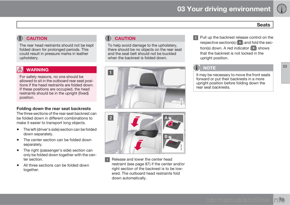 VOLVO XC70 2013 Owner´s Manual 03 Your driving environment
Seats
03
89
CAUTION
The rear head restraints should not be kept
folded down for prolonged periods. This
could result in pressure marks in leather
upholstery.
WARNING
For s VOLVO XC70 2013 Owner´s Manual 03 Your driving environment
Seats
03
89
CAUTION
The rear head restraints should not be kept
folded down for prolonged periods. This
could result in pressure marks in leather
upholstery.
WARNING
For s