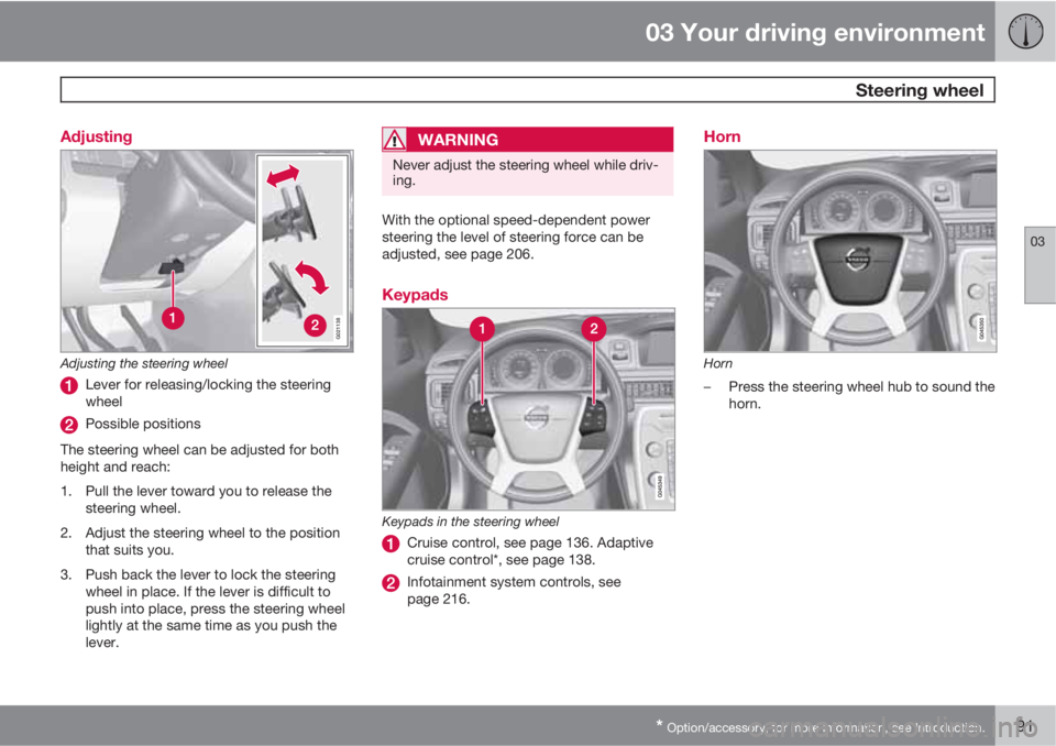 VOLVO XC70 2013  Owner´s Manual 03 Your driving environment
 Steering wheel
03
* Option/accessory, for more information, see Introduction.91 Adjusting
G021138
Adjusting the steering wheel
Lever for releasing/locking the steering
whe