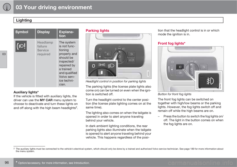 VOLVO XC70 2013 Owner´s Manual 03 Your driving environment
Lighting
03
96* Option/accessory, for more information, see Introduction.
SymbolDisplayExplana-
tion
Headlamp
failure
Service
requiredThe system
is not func-
tioning
prope VOLVO XC70 2013 Owner´s Manual 03 Your driving environment
Lighting
03
96* Option/accessory, for more information, see Introduction.
SymbolDisplayExplana-
tion
Headlamp
failure
Service
requiredThe system
is not func-
tioning
prope