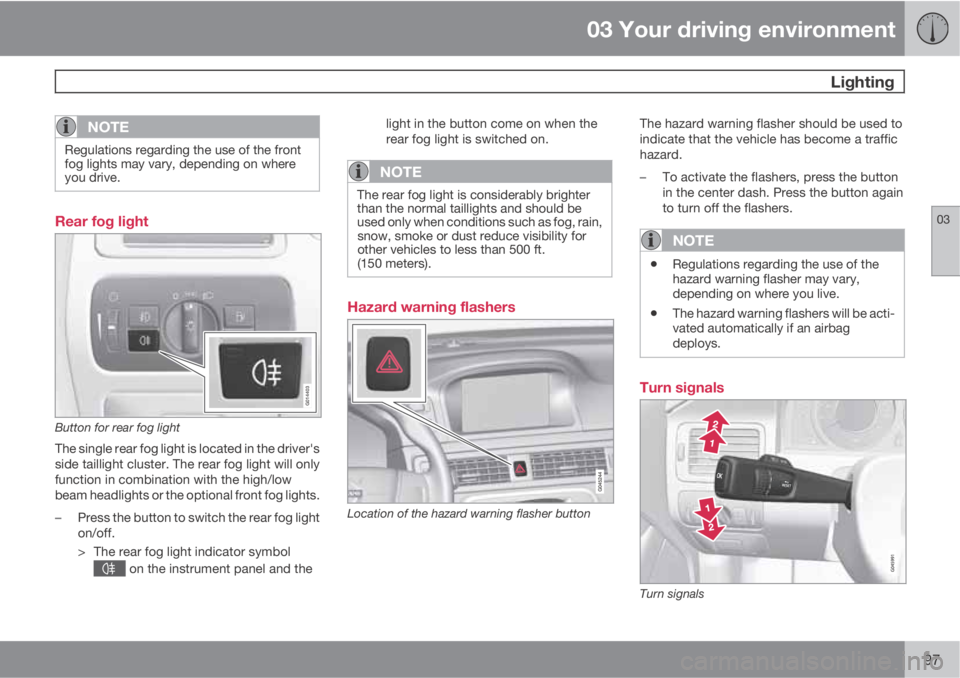 VOLVO XC70 2013 Owner´s Manual 03 Your driving environment
Lighting
03
97
NOTE
Regulations regarding the use of the front
fog lights may vary, depending on where
you drive.
Rear fog light
G014403
Button for rear fog light
The sing VOLVO XC70 2013 Owner´s Manual 03 Your driving environment
Lighting
03
97
NOTE
Regulations regarding the use of the front
fog lights may vary, depending on where
you drive.
Rear fog light
G014403
Button for rear fog light
The sing