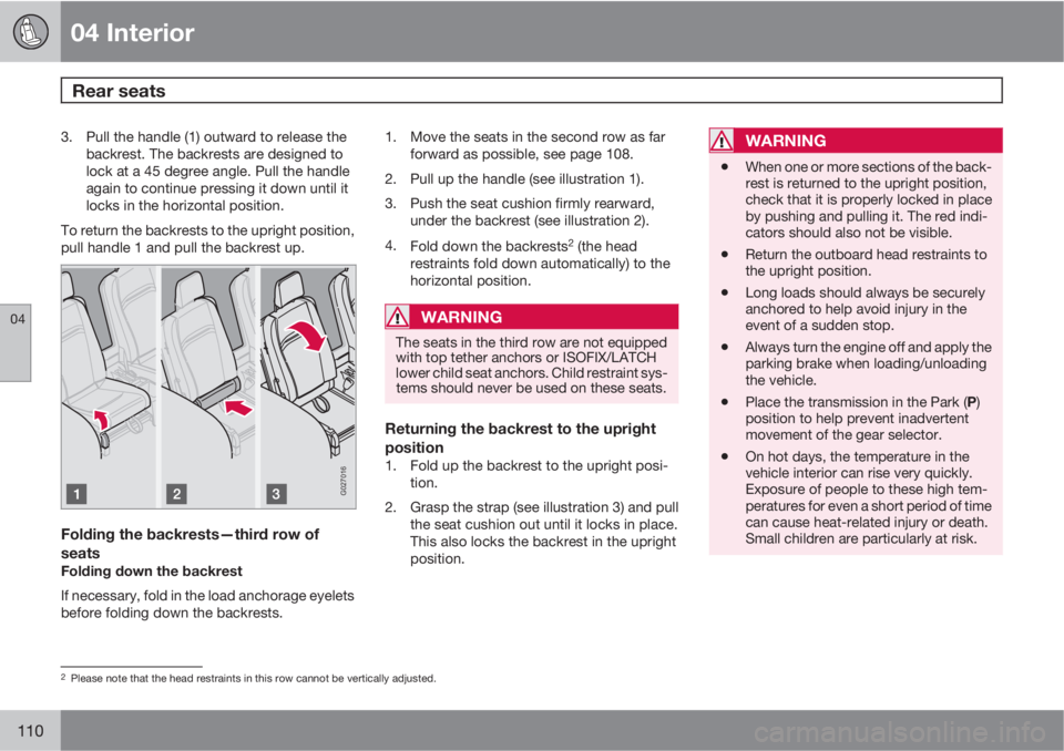 VOLVO XC90 2013  Owner´s Manual 04 Interior
Rear seats 
04
110
3. Pull the handle (1) outward to release the
backrest. The backrests are designed to
lock at a 45 degree angle. Pull the handle
again to continue pressing it down until