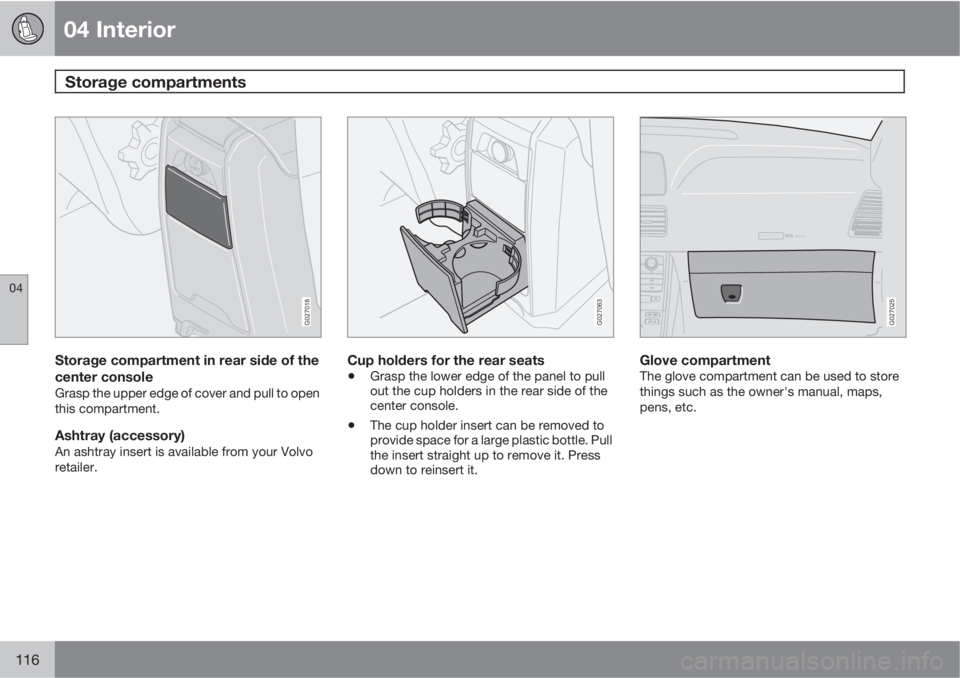VOLVO XC90 2013  Owner´s Manual 04 Interior
Storage compartments 
04
116
G027018
Storage compartment in rear side of the
center console
Grasp the upper edge of cover and pull to open
this compartment.
Ashtray (accessory)An ashtray i