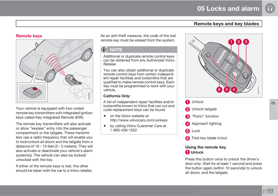 VOLVO XC90 2013 Owner´s Manual 05 Locks and alarm
Remote keys and key blades
05
127 Remote keys
G026963
Your vehicle is equipped with two coded
remote key transmitters with integrated ignition
keys called Key Integrated Remote (KI VOLVO XC90 2013 Owner´s Manual 05 Locks and alarm
Remote keys and key blades
05
127 Remote keys
G026963
Your vehicle is equipped with two coded
remote key transmitters with integrated ignition
keys called Key Integrated Remote (KI