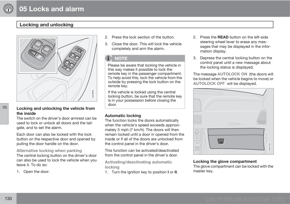 VOLVO XC90 2013 Owner´s Manual 05 Locks and alarm
Locking and unlocking
05
130
G029646
Locking and unlocking the vehicle from
the inside
The switch on the driver's door armrest can be
used to lock or unlock all doors and the t VOLVO XC90 2013 Owner´s Manual 05 Locks and alarm
Locking and unlocking
05
130
G029646
Locking and unlocking the vehicle from
the inside
The switch on the driver's door armrest can be
used to lock or unlock all doors and the t