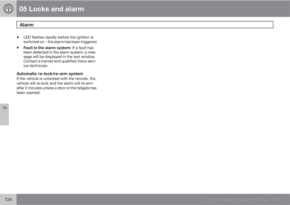 VOLVO XC90 2013 Owner´s Manual 05 Locks and alarm
Alarm
05
134
•LED flashes rapidly before the ignition is
switched on – the alarm has been triggered
•Fault in the alarm system: If a fault has
been detected in the alarm syst VOLVO XC90 2013 Owner´s Manual 05 Locks and alarm
Alarm
05
134
•LED flashes rapidly before the ignition is
switched on – the alarm has been triggered
•Fault in the alarm system: If a fault has
been detected in the alarm syst