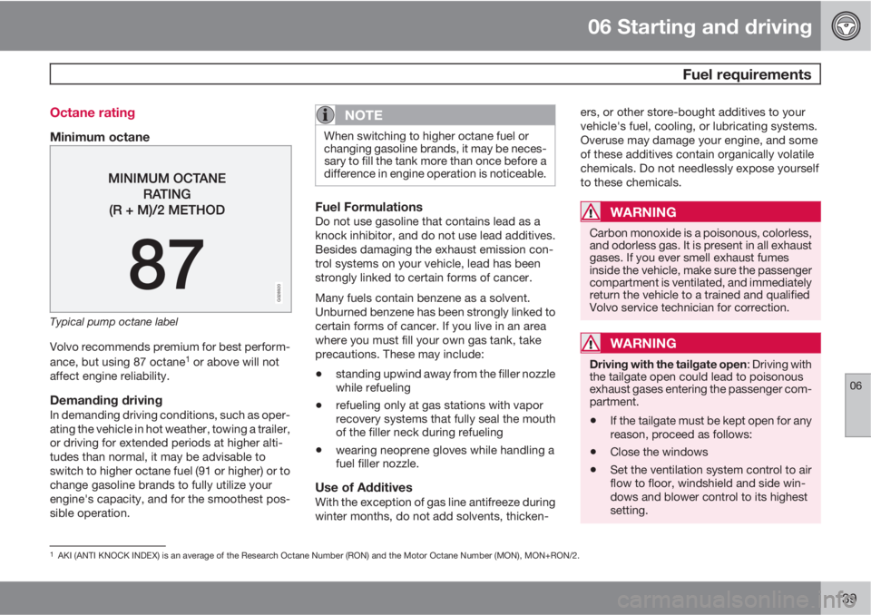 VOLVO XC90 2013  Owner´s Manual 06 Starting and driving
 Fuel requirements
06
139 Octane rating
Minimum octane
G028920
Typical pump octane label
Volvo recommends premium for best perform-
ance, but using 87 octane1 or above will not
