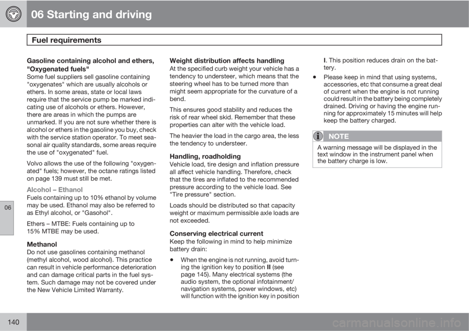 VOLVO XC90 2013  Owner´s Manual 06 Starting and driving
Fuel requirements 
06
140
Gasoline containing alcohol and ethers,
"Oxygenated fuels"
Some fuel suppliers sell gasoline containing
"oxygenates" which are usually
