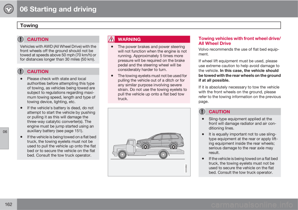 VOLVO XC90 2013  Owner´s Manual 06 Starting and driving
Towing 
06
162
CAUTION
Vehicles with AWD (All Wheel Drive) with the
front wheels off the ground should not be
towed at speeds above 50 mph (70 km/h) or
for distances longer tha