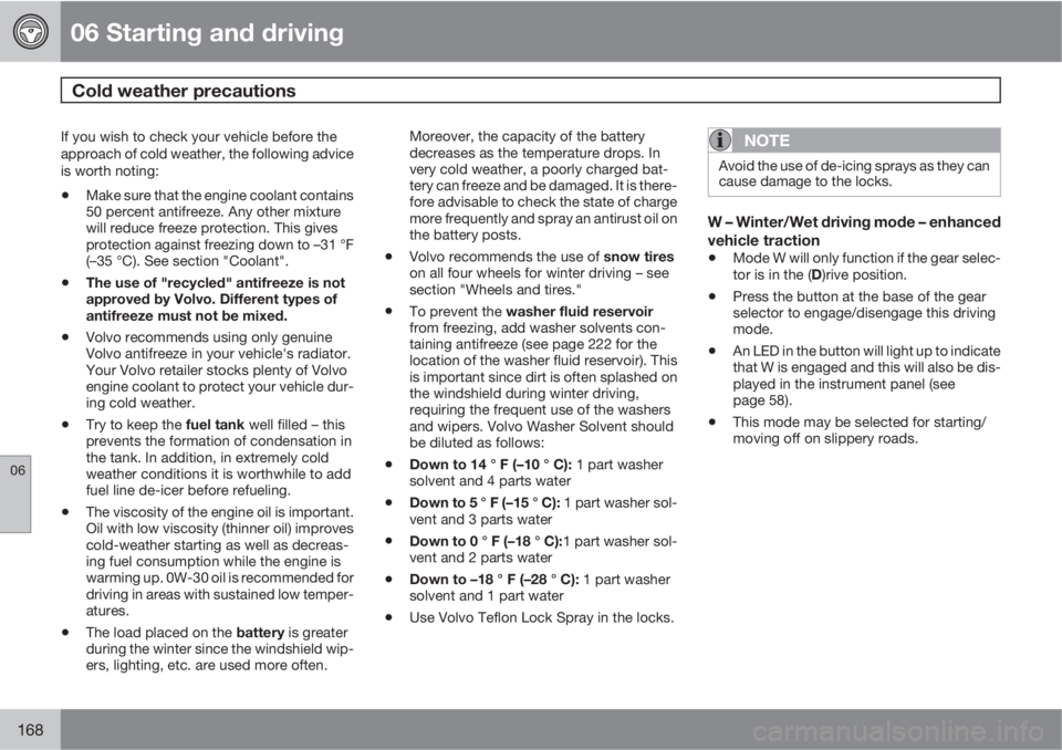 VOLVO XC90 2013 Owner´s Manual 06 Starting and driving
Cold weather precautions
06
168
If you wish to check your vehicle before the
approach of cold weather, the following advice
is worth noting:
•Make sure that the engine coola VOLVO XC90 2013 Owner´s Manual 06 Starting and driving
Cold weather precautions
06
168
If you wish to check your vehicle before the
approach of cold weather, the following advice
is worth noting:
•Make sure that the engine coola