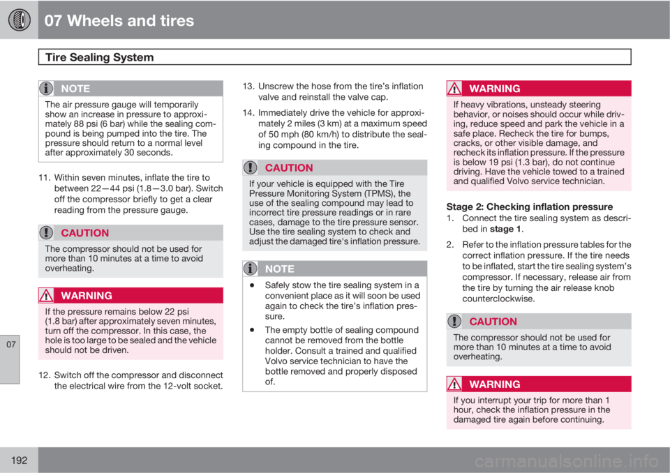 VOLVO XC90 2013  Owner´s Manual 07 Wheels and tires
Tire Sealing System  
07
192
NOTE
The air pressure gauge will temporarily
show an increase in pressure to approxi-
mately 88 psi (6 bar) while the sealing com-
pound is being pumpe
