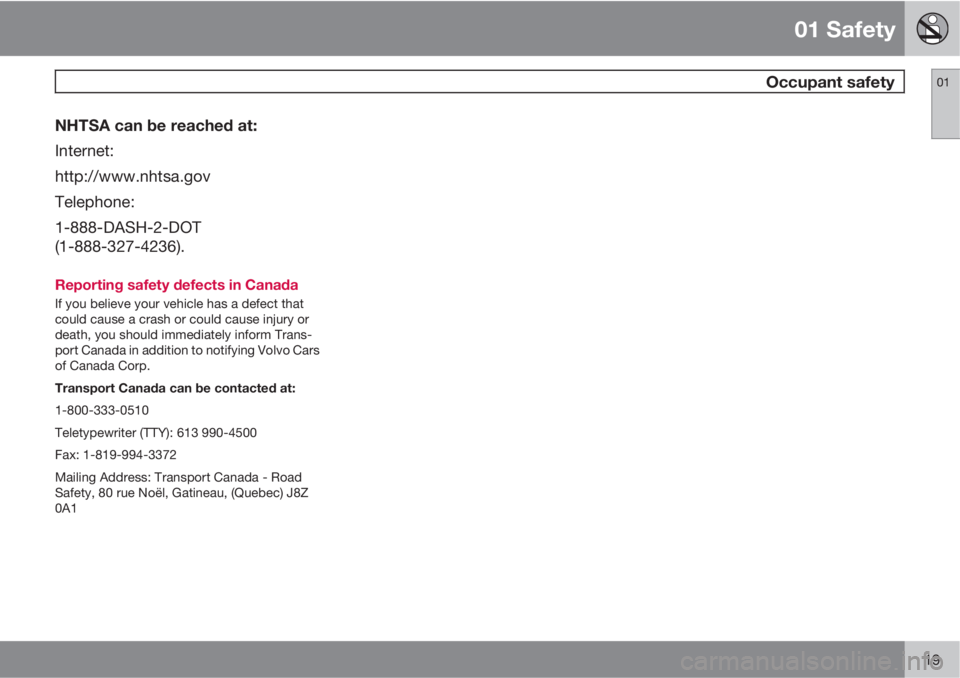 VOLVO XC90 2013 Owner´s Manual 01 Safety
Occupant safety01
19
NHTSA can be reached at:
Internet:
http://www.nhtsa.gov
Telephone:
1-888-DASH-2-DOT
(1-888-327-4236).
Reporting safety defects in Canada
If you believe your vehicle has VOLVO XC90 2013 Owner´s Manual 01 Safety
Occupant safety01
19
NHTSA can be reached at:
Internet:
http://www.nhtsa.gov
Telephone:
1-888-DASH-2-DOT
(1-888-327-4236).
Reporting safety defects in Canada
If you believe your vehicle has
