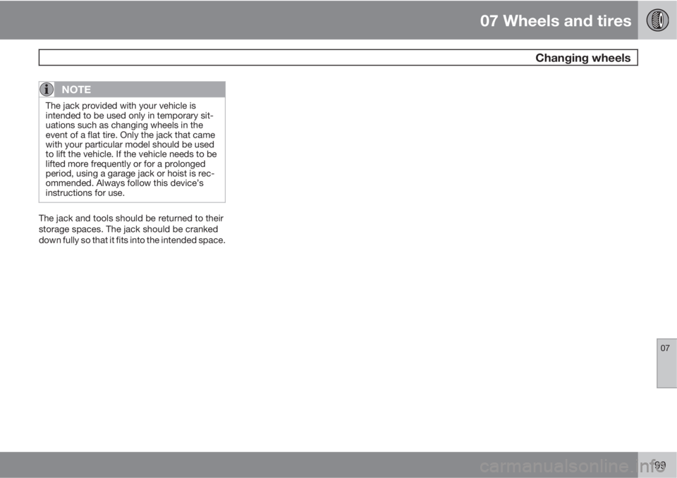 VOLVO XC90 2013  Owner´s Manual 07 Wheels and tires
 Changing wheels
07
199
NOTE
The jack provided with your vehicle is
intended to be used only in temporary sit-
uations such as changing wheels in the
event of a flat tire. Only the