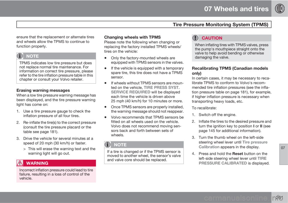 VOLVO XC90 2013  Owner´s Manual 07 Wheels and tires
 Tire Pressure Monitoring System (TPMS)
07
201
ensure that the replacement or alternate tires
and wheels allow the TPMS to continue to
function properly.
NOTE
TPMS indicates low ti