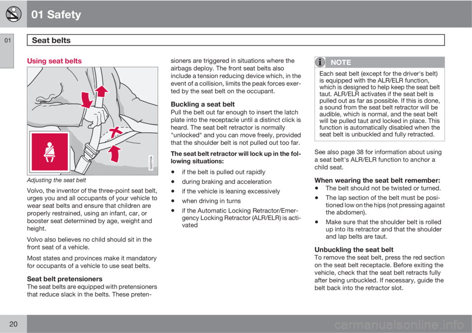 VOLVO XC90 2013  Owner´s Manual 01 Safety
Seat belts 01
20
Using seat belts
G020104
Adjusting the seat belt
Volvo, the inventor of the three-point seat belt,
urges you and all occupants of your vehicle to
wear seat belts and ensure 