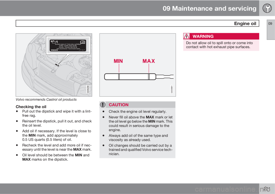 VOLVO XC90 2013 Owner´s Manual 09 Maintenance and servicing
Engine oil09
221
Volvo recommends Castrol oil products
Checking the oil
•Pull out the dipstick and wipe it with a lint-
free rag.
•Reinsert the dipstick, pull it out, VOLVO XC90 2013 Owner´s Manual 09 Maintenance and servicing
Engine oil09
221
Volvo recommends Castrol oil products
Checking the oil
•Pull out the dipstick and wipe it with a lint-
free rag.
•Reinsert the dipstick, pull it out,