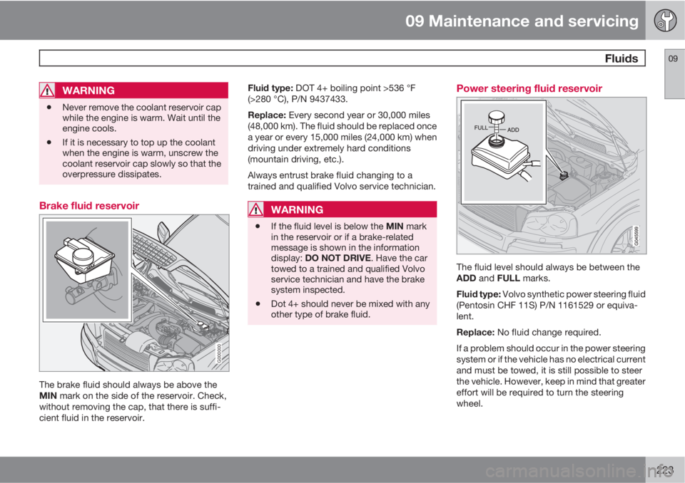 VOLVO XC90 2013 Owner´s Manual 09 Maintenance and servicing
Fluids09
223
WARNING
•Never remove the coolant reservoir cap
while the engine is warm. Wait until the
engine cools.
•If it is necessary to top up the coolant
when the VOLVO XC90 2013 Owner´s Manual 09 Maintenance and servicing
Fluids09
223
WARNING
•Never remove the coolant reservoir cap
while the engine is warm. Wait until the
engine cools.
•If it is necessary to top up the coolant
when the