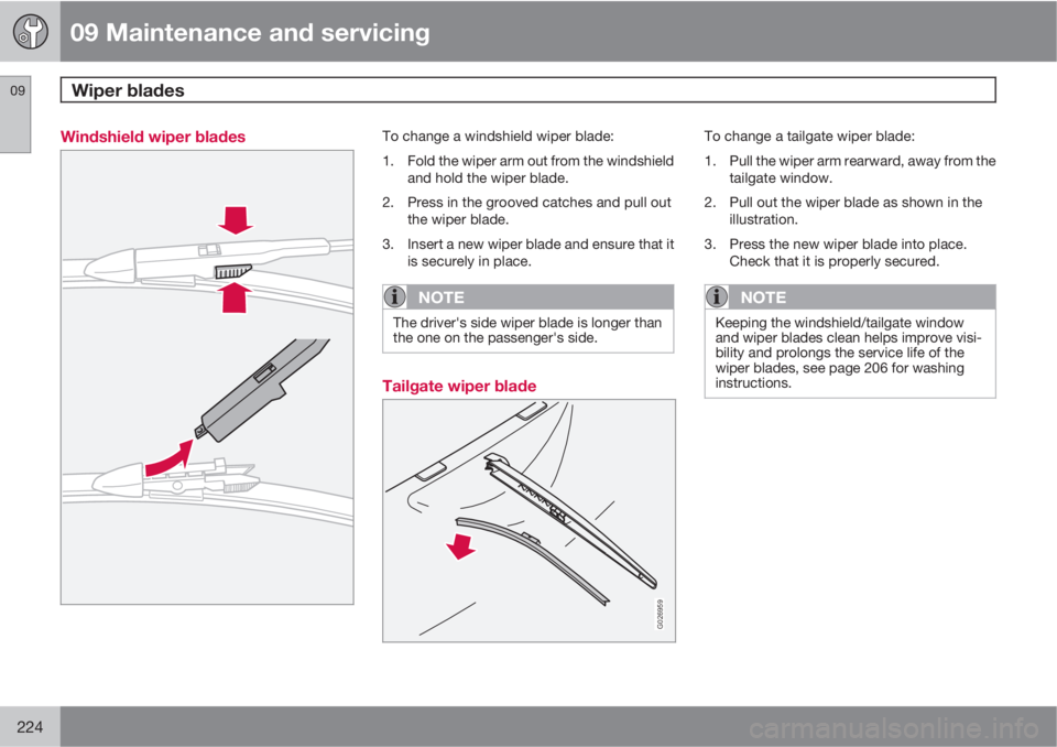 VOLVO XC90 2013 Owner´s Manual 09 Maintenance and servicing
Wiper blades 09
224
Windshield wiper bladesTo change a windshield wiper blade:
1. Fold the wiper arm out from the windshield
and hold the wiper blade.
2. Press in the groo VOLVO XC90 2013 Owner´s Manual 09 Maintenance and servicing
Wiper blades 09
224
Windshield wiper bladesTo change a windshield wiper blade:
1. Fold the wiper arm out from the windshield
and hold the wiper blade.
2. Press in the groo