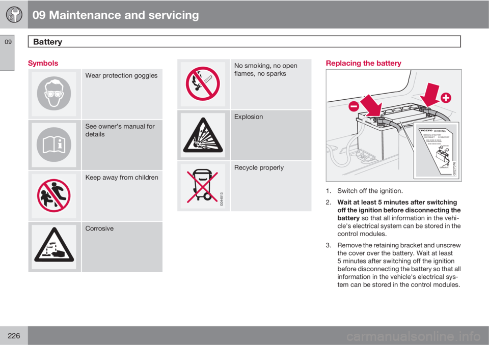 VOLVO XC90 2013 Owner´s Manual 09 Maintenance and servicing
Battery 09
226
Symbols
Wear protection goggles
See owner’s manual for
details
Keep away from children
Corrosive
No smoking, no open
flames, no sparks
Explosion
Recycle p VOLVO XC90 2013 Owner´s Manual 09 Maintenance and servicing
Battery 09
226
Symbols
Wear protection goggles
See owner’s manual for
details
Keep away from children
Corrosive
No smoking, no open
flames, no sparks
Explosion
Recycle p