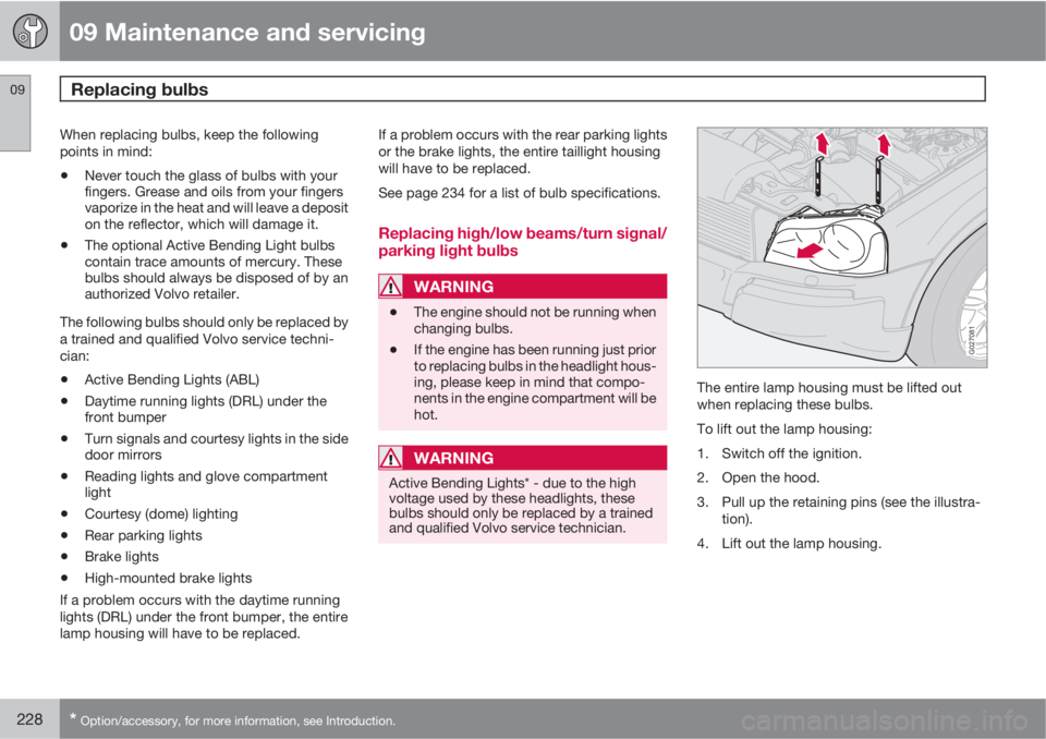 VOLVO XC90 2013 Owner´s Manual 09 Maintenance and servicing
Replacing bulbs 09
228* Option/accessory, for more information, see Introduction.
When replacing bulbs, keep the following
points in mind:
•Never touch the glass of bulb VOLVO XC90 2013 Owner´s Manual 09 Maintenance and servicing
Replacing bulbs 09
228* Option/accessory, for more information, see Introduction.
When replacing bulbs, keep the following
points in mind:
•Never touch the glass of bulb