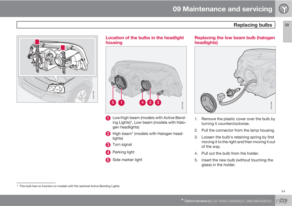 VOLVO XC90 2013  Owner´s Manual 09 Maintenance and servicing
 Replacing bulbs09

* Option/accessory, for more information, see Introduction.229
G027083
Location of the bulbs in the headlight
housing
G027082
Low/high beam (models w