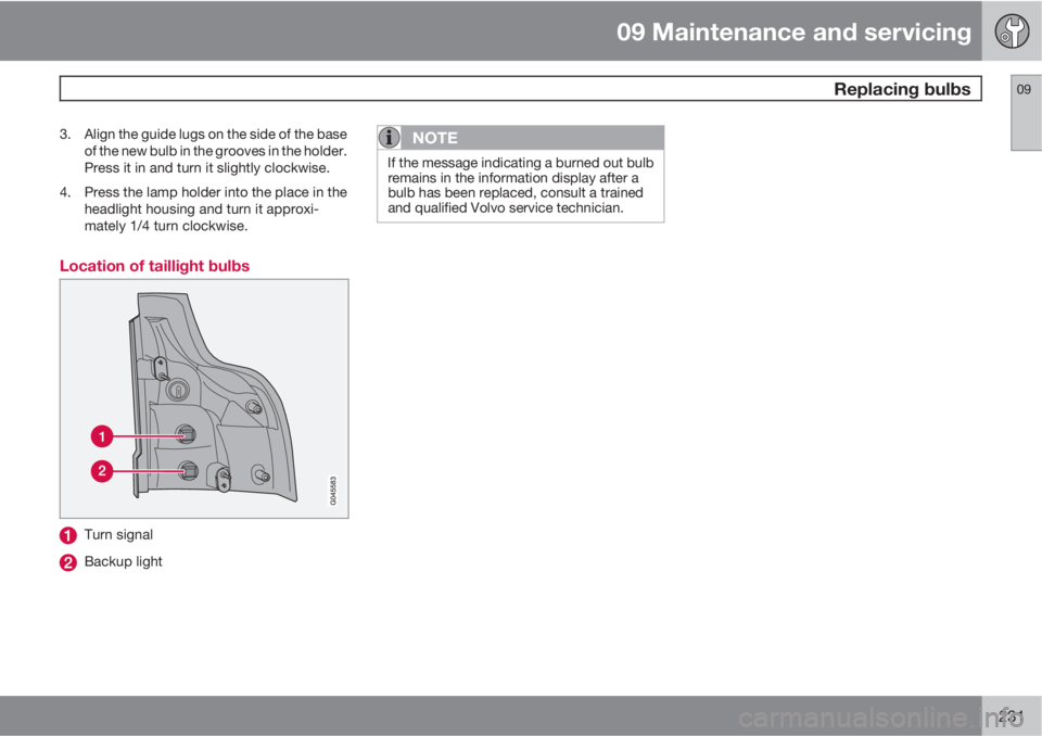 VOLVO XC90 2013  Owner´s Manual 09 Maintenance and servicing
 Replacing bulbs09
231
3. Align the guide lugs on the side of the base
of the new bulb in the grooves in the holder.
Press it in and turn it slightly clockwise.
4. Press t