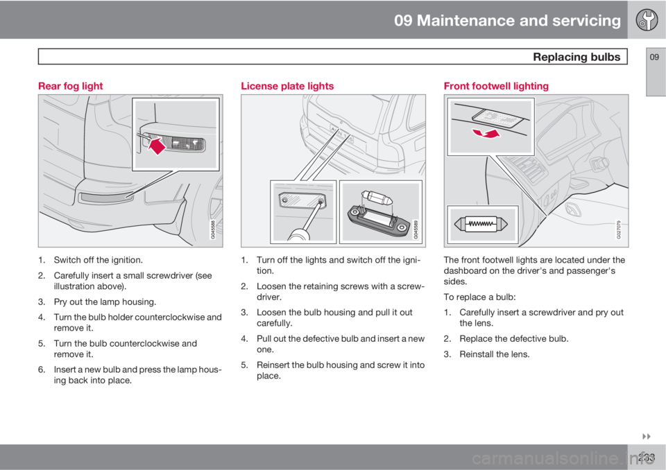 VOLVO XC90 2013  Owner´s Manual 09 Maintenance and servicing
 Replacing bulbs09

233 Rear fog light
1. Switch off the ignition.
2. Carefully insert a small screwdriver (see
illustration above).
3. Pry out the lamp housing.
4. Turn