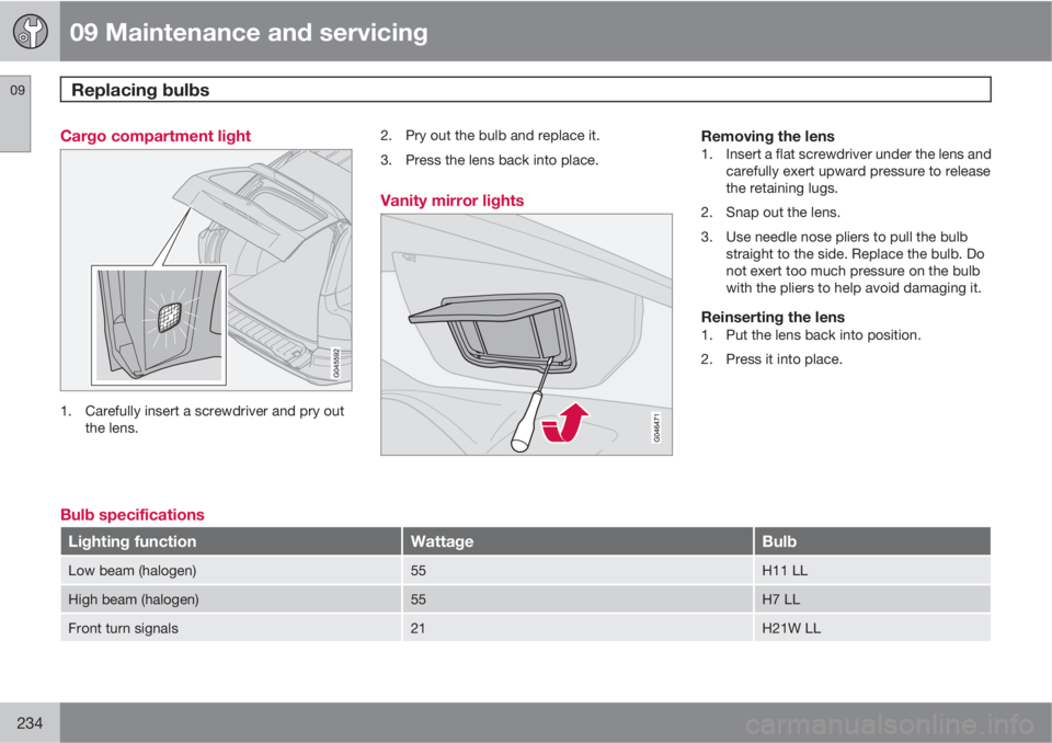 VOLVO XC90 2013  Owner´s Manual 09 Maintenance and servicing
Replacing bulbs 09
234
Cargo compartment light
1. Carefully insert a screwdriver and pry out
the lens.2. Pry out the bulb and replace it.
3. Press the lens back into place