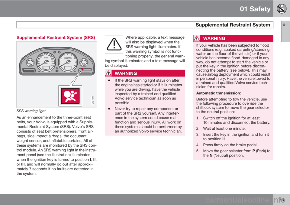 VOLVO XC90 2013  Owner´s Manual 01 Safety
 Supplemental Restraint System01
23 Supplemental Restraint System (SRS)
G027284
SRS warning light
As an enhancement to the three-point seat
belts, your Volvo is equipped with a Supple-
menta