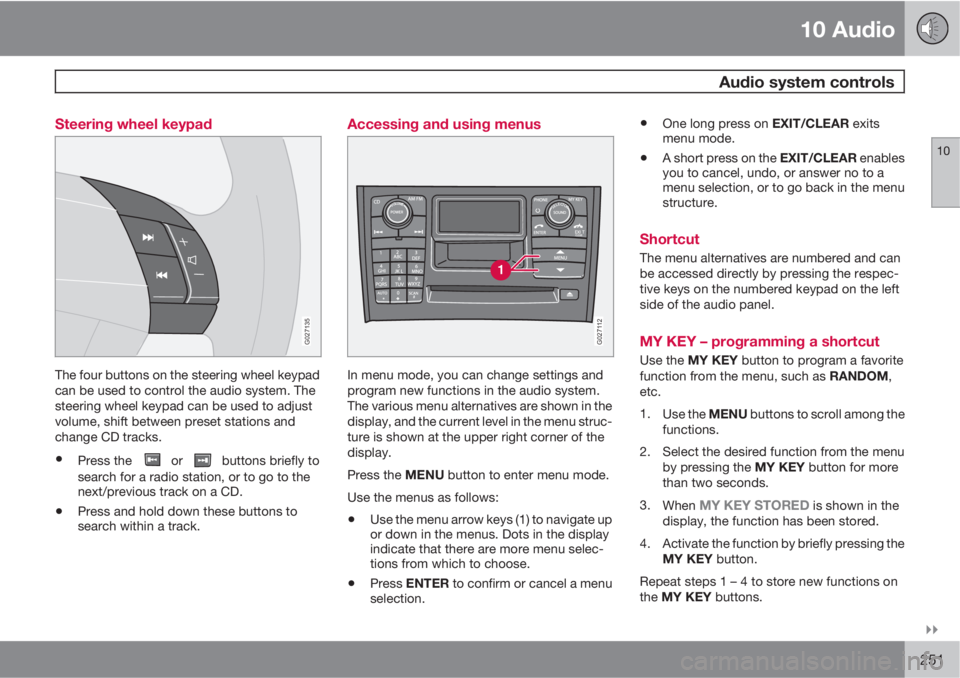 VOLVO XC90 2013  Owner´s Manual 10 Audio
 Audio system controls
10

251 Steering wheel keypad
G027135
The four buttons on the steering wheel keypad
can be used to control the audio system. The
steering wheel keypad can be used to 