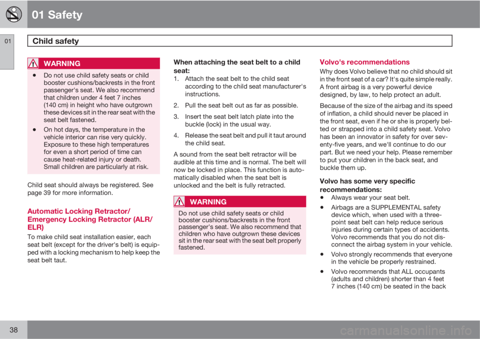 VOLVO XC90 2013  Owner´s Manual 01 Safety
Child safety 01
38
WARNING
•Do not use child safety seats or child
booster cushions/backrests in the front
passenger's seat. We also recommend
that children under 4 feet 7 inches
(140 