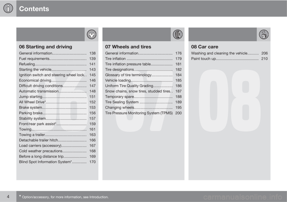 VOLVO XC90 2013  Owner´s Manual Contents
4* Option/accessory, for more information, see Introduction.
06
06 Starting and driving
General information................................138
Fuel requirements...............................