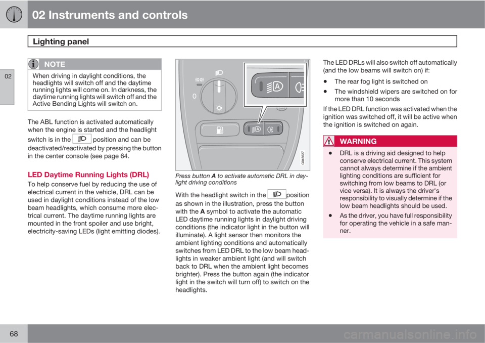 VOLVO XC90 2013  Owner´s Manual 02 Instruments and controls
Lighting panel 
02
68
NOTE
When driving in daylight conditions, the
headlights will switch off and the daytime
running lights will come on. In darkness, the
daytime running