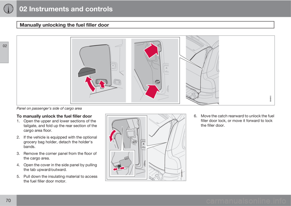VOLVO XC90 2013 Owner´s Manual 02 Instruments and controls
Manually unlocking the fuel filler door
02
70
Panel on passenger's side of cargo area
To manually unlock the fuel filler door1. Open the upper and lower sections of th VOLVO XC90 2013 Owner´s Manual 02 Instruments and controls
Manually unlocking the fuel filler door
02
70
Panel on passenger's side of cargo area
To manually unlock the fuel filler door1. Open the upper and lower sections of th
