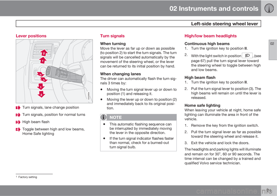 VOLVO XC90 2013 Owner´s Manual 02 Instruments and controls
Left-side steering wheel lever
02
71 Lever positions
G026954
Turn signals, lane change position
Turn signals, position for normal turns
High beam flash
Toggle between high VOLVO XC90 2013 Owner´s Manual 02 Instruments and controls
Left-side steering wheel lever
02
71 Lever positions
G026954
Turn signals, lane change position
Turn signals, position for normal turns
High beam flash
Toggle between high