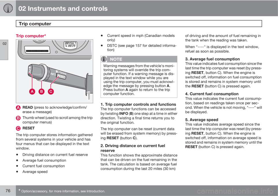 VOLVO XC90 2013 Owner´s Manual 02 Instruments and controls
Trip computer
02
76* Option/accessory, for more information, see Introduction.
Trip computer*
G026956
READ (press to acknowledge/confirm/
erase a message)
Thumb wheel (use VOLVO XC90 2013 Owner´s Manual 02 Instruments and controls
Trip computer
02
76* Option/accessory, for more information, see Introduction.
Trip computer*
G026956
READ (press to acknowledge/confirm/
erase a message)
Thumb wheel (use